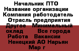 Начальник ПТО › Название организации ­ Компания-работодатель › Отрасль предприятия ­ Другое › Минимальный оклад ­ 1 - Все города Работа » Вакансии   . Ненецкий АО,Нарьян-Мар г.